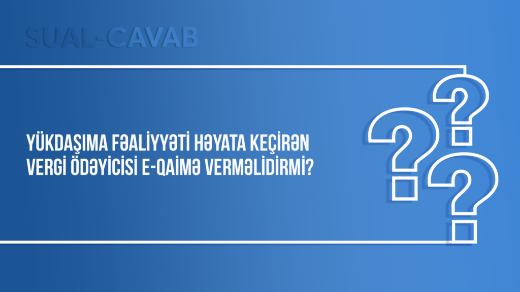 Yükdaşıma fəaliyyəti həyata keçirən vergi ödəyicisi e-qaimə verməlidirmi?